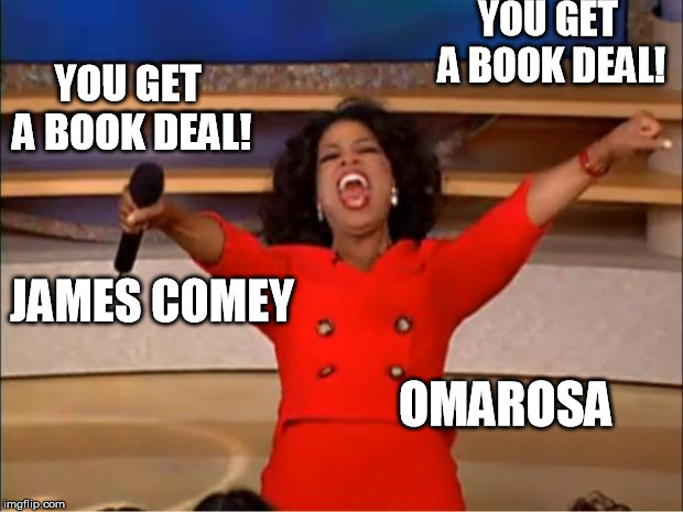 isn't it funny how... | YOU GET A BOOK DEAL! YOU GET A BOOK DEAL! JAMES COMEY; OMAROSA | image tagged in memes,oprah you get a | made w/ Imgflip meme maker