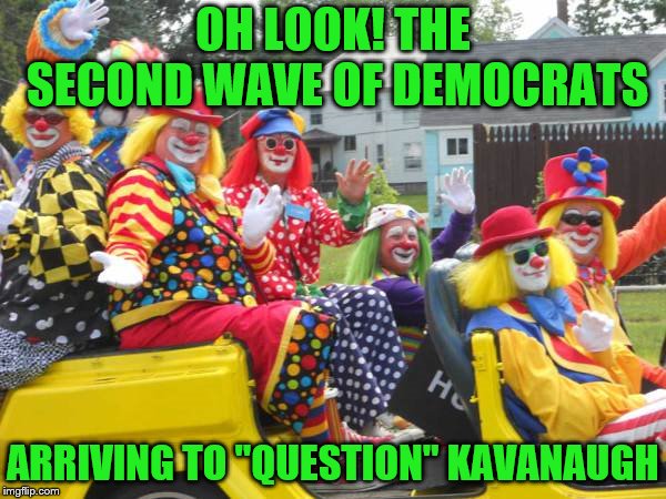 This group likely less embarrassing than C. Booker, K. Harris, etc. | OH LOOK! THE SECOND WAVE OF DEMOCRATS; ARRIVING TO "QUESTION" KAVANAUGH | image tagged in democratic party,clowns,memes,political,supreme court,brett kavanaugh | made w/ Imgflip meme maker