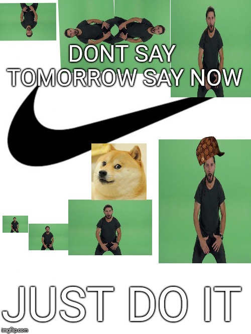 Nike | DONT SAY TOMORROW SAY NOW; JUST DO IT | image tagged in nike,scumbag | made w/ Imgflip meme maker