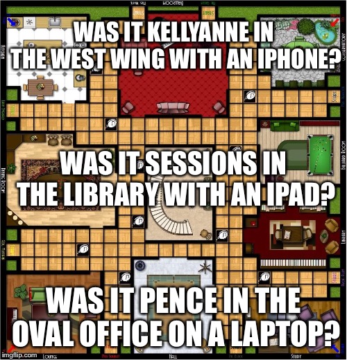 White house clue | WAS IT KELLYANNE IN THE WEST WING WITH AN IPHONE? WAS IT SESSIONS IN THE LIBRARY WITH AN IPAD? WAS IT PENCE IN THE OVAL OFFICE ON A LAPTOP? | image tagged in white house clue,clue board,funny trump meme,who wrote op ed,ny times op ed,nyt op ed | made w/ Imgflip meme maker