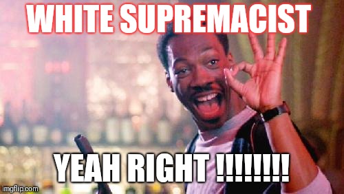 Eddie Murphy | WHITE SUPREMACIST; YEAH RIGHT !!!!!!!! | image tagged in eddie murphy | made w/ Imgflip meme maker