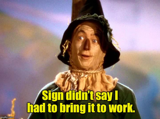 Wizard of Oz Scarecrow | Sign didn’t say I had to bring it to work. | image tagged in wizard of oz scarecrow | made w/ Imgflip meme maker