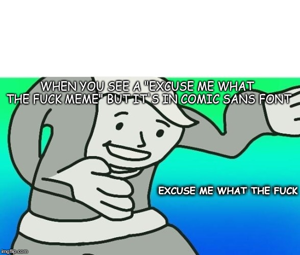 (Comic Sans) | WHEN YOU SEE A "EXCUSE ME WHAT THE FUCK MEME" BUT IT'S IN COMIC SANS FONT; EXCUSE ME WHAT THE FUCK | image tagged in excuse me what the fuck | made w/ Imgflip meme maker