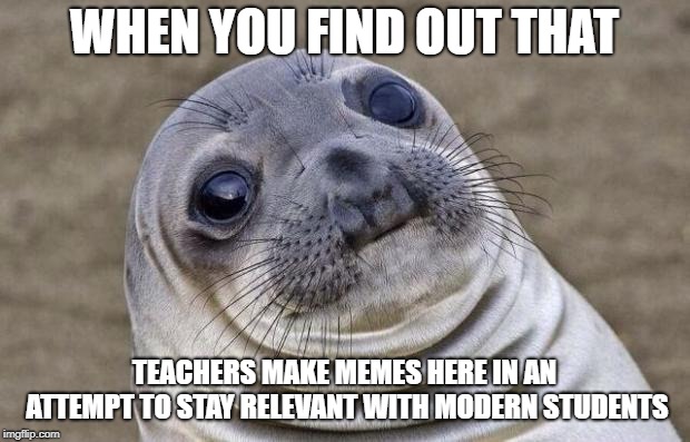 It's true! I've seen the watermarks with mine own eyes! | WHEN YOU FIND OUT THAT; TEACHERS MAKE MEMES HERE IN AN ATTEMPT TO STAY RELEVANT WITH MODERN STUDENTS | image tagged in memes,awkward moment sealion,school,teachers | made w/ Imgflip meme maker