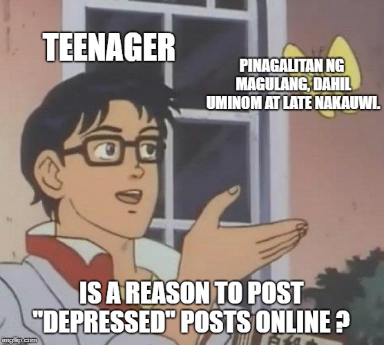 Is This A Pigeon Meme | TEENAGER; PINAGALITAN NG MAGULANG, DAHIL UMINOM AT LATE NAKAUWI. IS A REASON TO POST "DEPRESSED" POSTS ONLINE ? | image tagged in memes,is this a pigeon | made w/ Imgflip meme maker