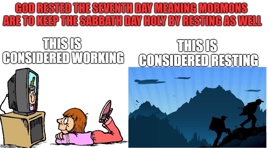 Mormon Logic | GOD RESTED THE SEVENTH DAY MEANING MORMONS ARE TO KEEP THE SABBATH DAY HOLY BY RESTING AS WELL; THIS IS CONSIDERED WORKING; THIS IS CONSIDERED RESTING | image tagged in mormon,logic,resting,working | made w/ Imgflip meme maker
