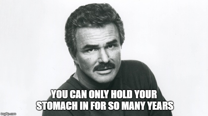 Burt Reynolds | YOU CAN ONLY HOLD YOUR STOMACH IN FOR SO MANY YEARS | image tagged in burt reynolds,stomach,rip,82 | made w/ Imgflip meme maker