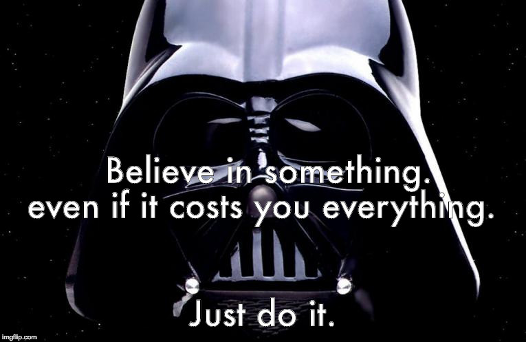 darth vader | Believe in something. even if it costs you everything. Just do it. | image tagged in darth vader | made w/ Imgflip meme maker