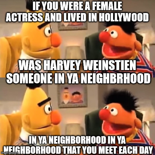 IF YOU WERE A FEMALE ACTRESS AND LIVED IN HOLLYWOOD IN YA NEIGHBORHOOD IN YA NEIGHBORHOOD THAT YOU MEET EACH DAY WAS HARVEY WEINSTIEN SOMEON | made w/ Imgflip meme maker