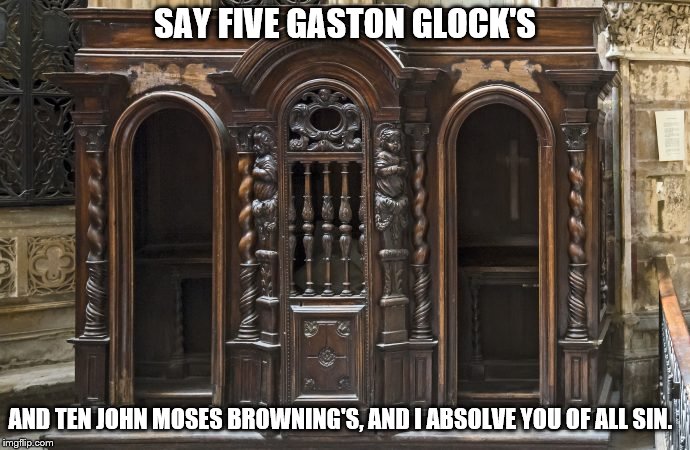 SAY FIVE GASTON GLOCK'S; AND TEN JOHN MOSES BROWNING'S, AND I ABSOLVE YOU OF ALL SIN. | image tagged in catholic confessional box | made w/ Imgflip meme maker