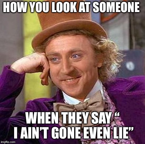 Creepy Condescending Wonka Meme | HOW YOU LOOK AT SOMEONE; WHEN THEY SAY “ I AIN’T GONE EVEN LIE” | image tagged in memes,creepy condescending wonka | made w/ Imgflip meme maker