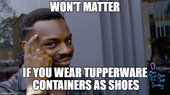 Roll Safe Think About It Meme | WON'T MATTER IF YOU WEAR TUPPERWARE CONTAINERS AS SHOES | image tagged in memes,roll safe think about it | made w/ Imgflip meme maker
