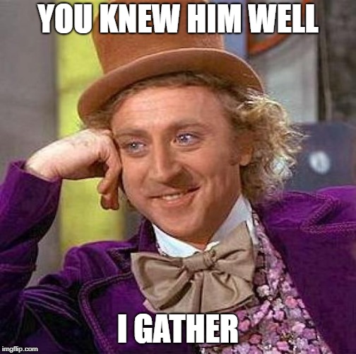 Creepy Condescending Wonka Meme | YOU KNEW HIM WELL I GATHER | image tagged in memes,creepy condescending wonka | made w/ Imgflip meme maker
