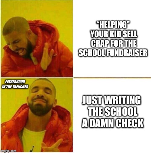 Can I just write a check? | “HELPING” YOUR KID SELL CRAP FOR THE SCHOOL FUNDRAISER; FATHERHOOD IN THE TRENCHES; JUST WRITING THE SCHOOL A DAMN CHECK | image tagged in drake hotline approves,school,fund raising | made w/ Imgflip meme maker