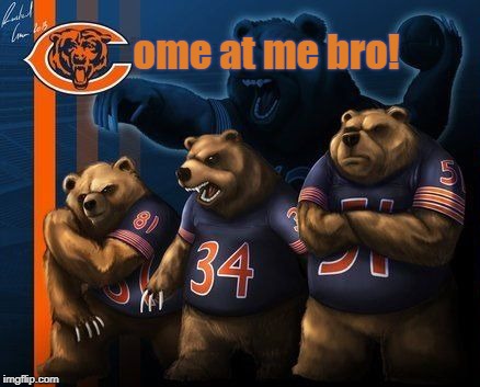 ome at me bro! | image tagged in chicago bears,bears,come at me bro,gobears | made w/ Imgflip meme maker
