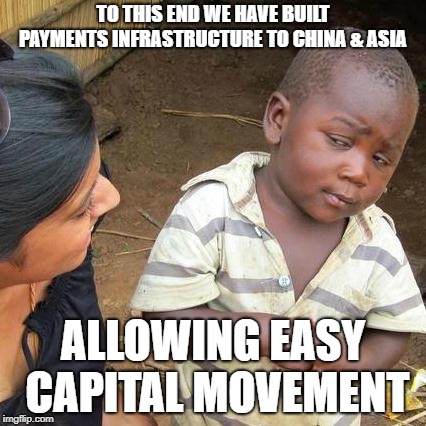 Third World Skeptical Kid | TO THIS END WE HAVE BUILT PAYMENTS INFRASTRUCTURE TO CHINA
& ASIA; ALLOWING EASY CAPITAL MOVEMENT | image tagged in memes,third world skeptical kid | made w/ Imgflip meme maker