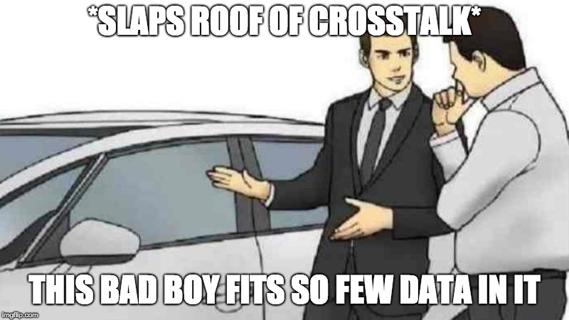 Car Salesman Slaps Roof Of Car Meme | *SLAPS ROOF OF CROSSTALK*; THIS BAD BOY FITS SO FEW DATA IN IT | image tagged in slaps roof of car | made w/ Imgflip meme maker