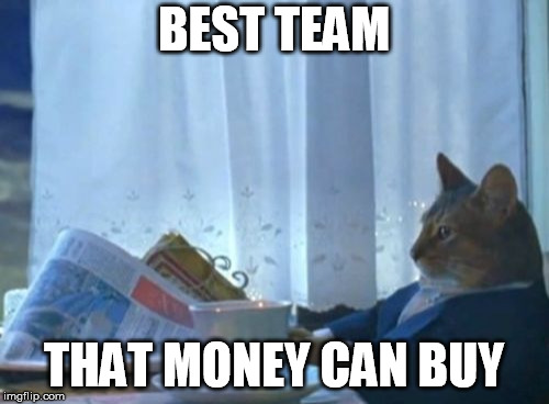I Should Buy A Boat Cat Meme | BEST TEAM THAT MONEY CAN BUY | image tagged in memes,i should buy a boat cat | made w/ Imgflip meme maker