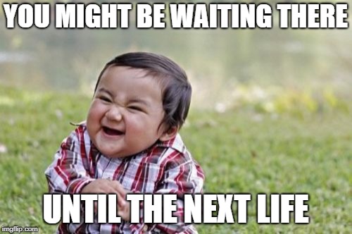 Evil Toddler Meme | YOU MIGHT BE WAITING THERE UNTIL THE NEXT LIFE | image tagged in memes,evil toddler | made w/ Imgflip meme maker