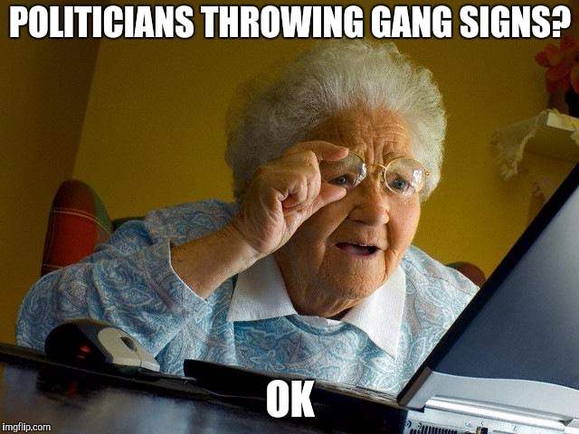 Grandma Finds The Internet | POLITICIANS THROWING GANG SIGNS? OK | image tagged in memes,grandma finds the internet | made w/ Imgflip meme maker