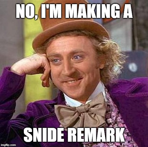 Creepy Condescending Wonka Meme | NO, I'M MAKING A SNIDE REMARK | image tagged in memes,creepy condescending wonka | made w/ Imgflip meme maker