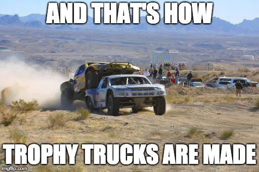 AND THAT'S HOW; TROPHY TRUCKS ARE MADE | image tagged in off road,trophy trucks,funny | made w/ Imgflip meme maker