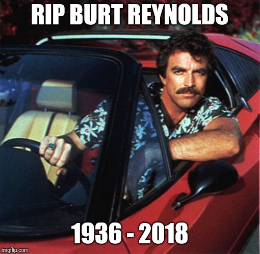 Magnum PI | RIP BURT REYNOLDS; 1936 - 2018 | image tagged in magnum pi | made w/ Imgflip meme maker