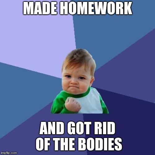 Success Kid Meme | MADE HOMEWORK; AND GOT RID OF THE BODIES | image tagged in memes,success kid | made w/ Imgflip meme maker