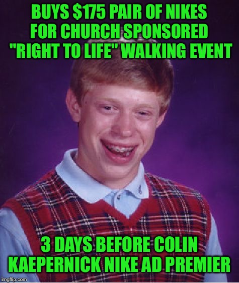 Bad luck nikes | BUYS $175 PAIR OF NIKES FOR CHURCH SPONSORED  "RIGHT TO LIFE" WALKING EVENT; 3 DAYS BEFORE COLIN KAEPERNICK NIKE AD PREMIER | image tagged in memes,bad luck brian,colin kaepernick,political,conservative,liberal | made w/ Imgflip meme maker