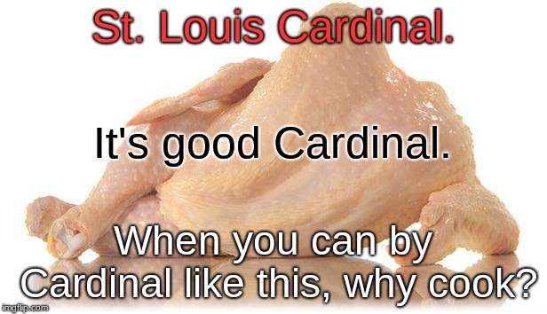 sexy chicken | St. Louis Cardinal. It's good Cardinal. When you can by Cardinal like this, why cook? | image tagged in sexy chicken | made w/ Imgflip meme maker