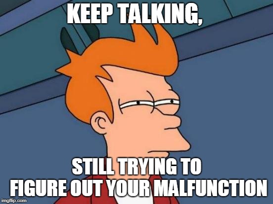 Futurama Fry | KEEP TALKING, STILL TRYING TO FIGURE OUT YOUR MALFUNCTION | image tagged in memes,futurama fry | made w/ Imgflip meme maker