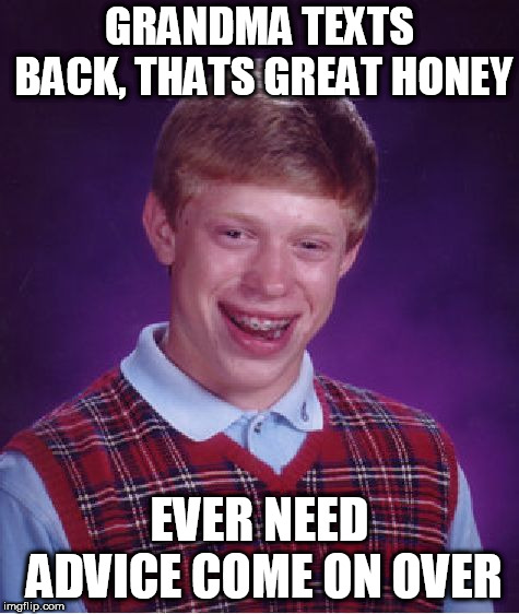 Bad Luck Brian Meme | GRANDMA TEXTS BACK, THATS GREAT HONEY EVER NEED ADVICE COME ON OVER | image tagged in memes,bad luck brian | made w/ Imgflip meme maker