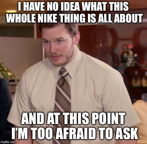 Afraid To Ask Andy | I HAVE NO IDEA WHAT THIS WHOLE NIKE THING IS ALL ABOUT; AND AT THIS POINT I’M TOO AFRAID TO ASK | image tagged in memes,afraid to ask andy | made w/ Imgflip meme maker