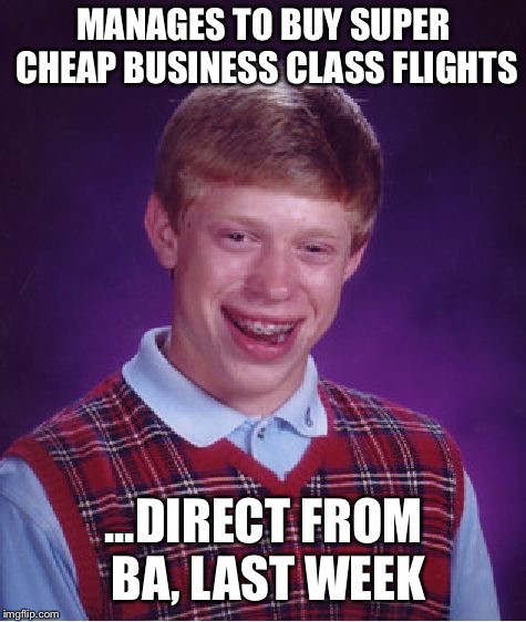 Bad Luck Brian Meme | MANAGES TO BUY SUPER CHEAP BUSINESS CLASS FLIGHTS; ...DIRECT FROM BA, LAST WEEK | image tagged in memes,bad luck brian | made w/ Imgflip meme maker