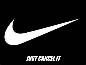 Nike Swoosh  | JUST CANCEL IT | image tagged in nike swoosh | made w/ Imgflip meme maker