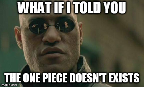 Matrix Morpheus | WHAT IF I TOLD YOU; THE ONE PIECE DOESN'T EXISTS | image tagged in memes,matrix morpheus | made w/ Imgflip meme maker