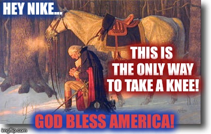 God bless The USA 
The ONLY way to properly take a knee... | HEY NIKE... THIS IS THE ONLY WAY TO TAKE A KNEE! GOD BLESS AMERICA! | image tagged in nike,take a knee,george washington,america | made w/ Imgflip meme maker
