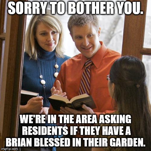 Door to Door | SORRY TO BOTHER YOU. WE'RE IN THE AREA ASKING RESIDENTS IF THEY HAVE A BRIAN BLESSED IN THEIR GARDEN. | image tagged in door to door | made w/ Imgflip meme maker