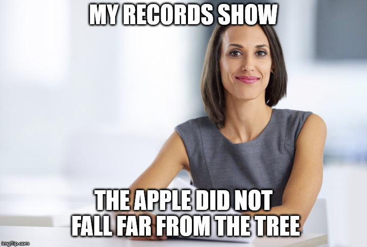 Successful businesswoman | MY RECORDS SHOW THE APPLE DID NOT FALL FAR FROM THE TREE | image tagged in successful businesswoman | made w/ Imgflip meme maker