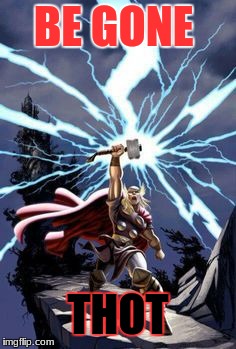 Thor with lightning | BE GONE; THOT | image tagged in thor with lightning | made w/ Imgflip meme maker
