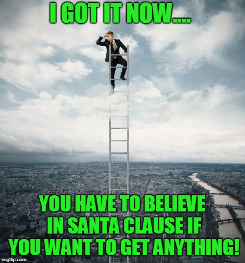 searching | I GOT IT NOW.... YOU HAVE TO BELIEVE IN SANTA CLAUSE IF YOU WANT TO GET ANYTHING! | image tagged in searching | made w/ Imgflip meme maker