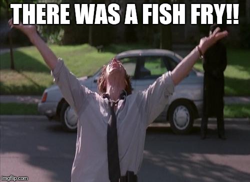 There was a firefight! | THERE WAS A FISH FRY!! | image tagged in there was a firefight | made w/ Imgflip meme maker