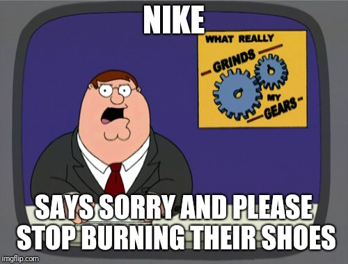 Peter Griffin News Meme | NIKE; SAYS SORRY AND PLEASE STOP BURNING THEIR SHOES | image tagged in memes,peter griffin news | made w/ Imgflip meme maker