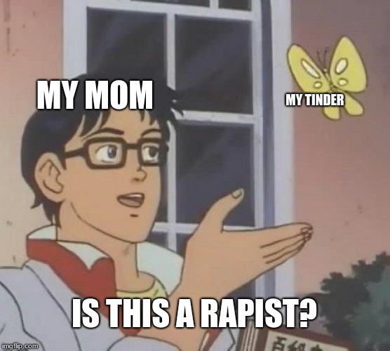 Is This A Pigeon Meme | MY MOM; MY TINDER; IS THIS A RAPIST? | image tagged in memes,is this a pigeon | made w/ Imgflip meme maker