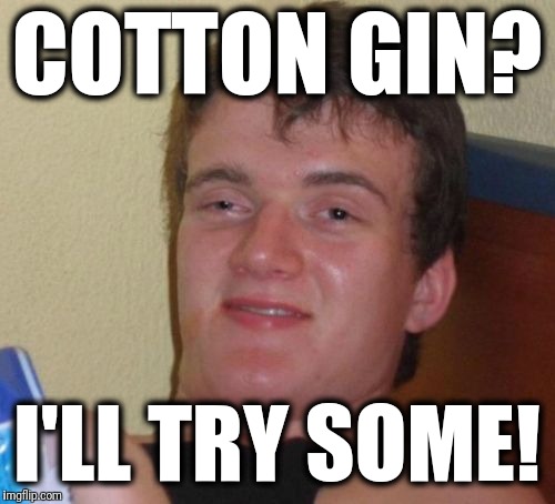 10 Guy Meme | COTTON GIN? I'LL TRY SOME! | image tagged in memes,10 guy,cotton gin | made w/ Imgflip meme maker
