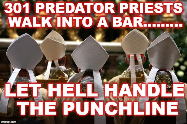 PREDATOR PRIESTS | 301 PREDATOR PRIESTS WALK INTO A BAR......... LET HELL HANDLE THE PUNCHLINE | image tagged in pope,catholic church,vatican | made w/ Imgflip meme maker