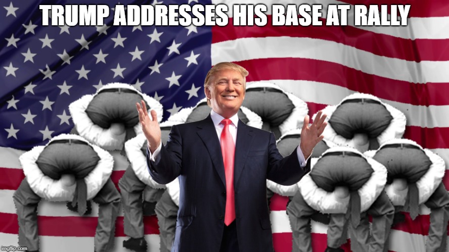Donald addresses his base supporters at Rally | TRUMP ADDRESSES HIS BASE AT RALLY | image tagged in donald trump,trump,president trump | made w/ Imgflip meme maker