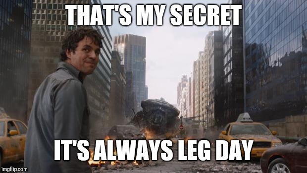 Hulk | THAT'S MY SECRET; IT'S ALWAYS LEG DAY | image tagged in hulk | made w/ Imgflip meme maker