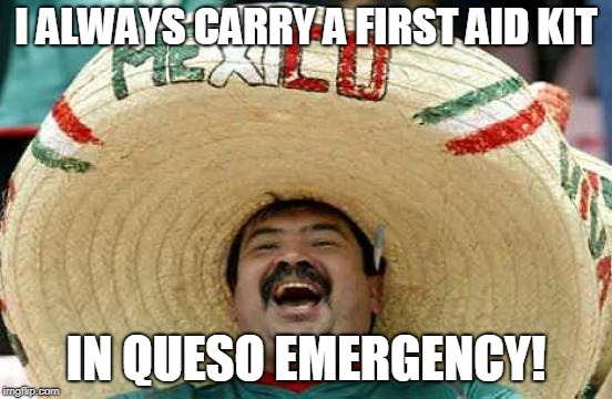 Happy Mexican | I ALWAYS CARRY A FIRST AID KIT IN QUESO EMERGENCY! | image tagged in happy mexican | made w/ Imgflip meme maker