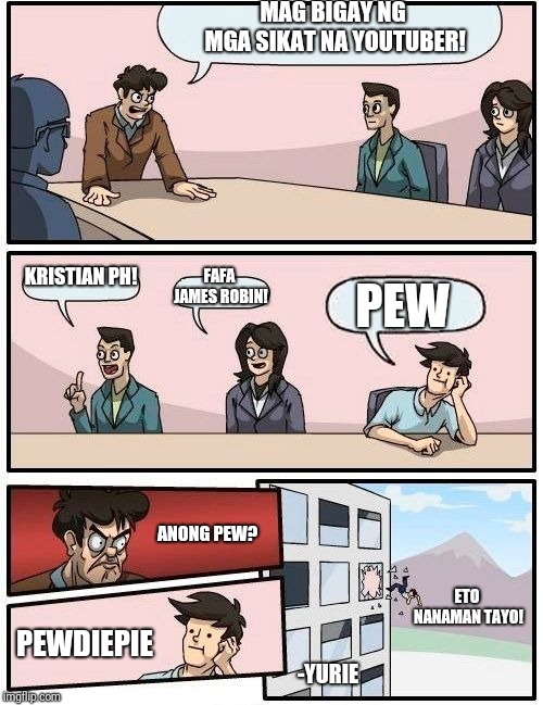 Boardroom Meeting Suggestion Meme | MAG BIGAY NG MGA SIKAT NA YOUTUBER! KRISTIAN PH! FAFA JAMES ROBIN! PEW; ANONG PEW? ETO NANAMAN TAYO! PEWDIEPIE; -YURIE | image tagged in memes,boardroom meeting suggestion,scumbag | made w/ Imgflip meme maker